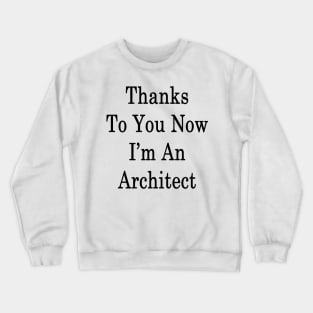 Thanks To You Now I'm An Architect Crewneck Sweatshirt